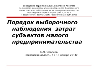 Порядок выборочного наблюдения  затрат субъектов малого предпринимательства

С.Л.ЯковлеваМосковская область, 15-18 ноября 2011г.