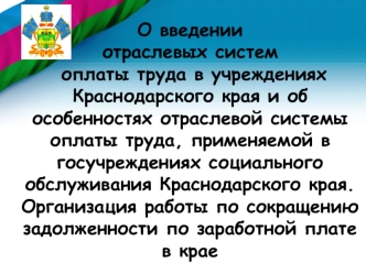 О введении отраслевых систем оплаты труда в учреждениях Краснодарского края и об особенностях отраслевой системы оплаты труда, применяемой в госучреждениях социального обслуживания Краснодарского края. Организация работы по сокращению задолженности по зар