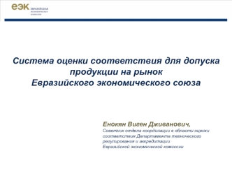 Система оценки соответствия для допуска 
продукции на рынок  
Евразийского экономического союза