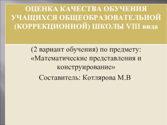 ОЦЕНКА КАЧЕСТВА ОБУЧЕНИЯ УЧАЩИХСЯ ОБЩЕОБРАЗОВАТЕЛЬНОЙ ( КОРРЕКЦИОННОЙ ) ШКОЛЫ VIII вида (2 вариант обучения ) по предмету :  Математические представления.