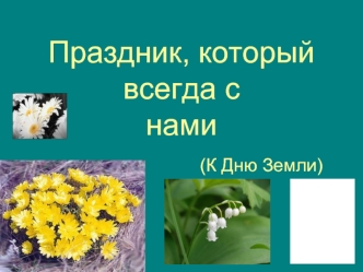 Праздник, который всегда с нами                   (К Дню Земли)