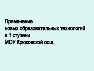 Применение 
новых образовательных технологий
в 1 ступени
МОУ Крюковской оош.