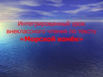 Интегрированный урок внеклассного чтения по тексту Морской конёк