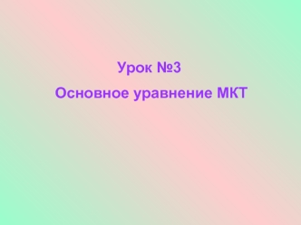 Урок №3
 Основное уравнение МКТ