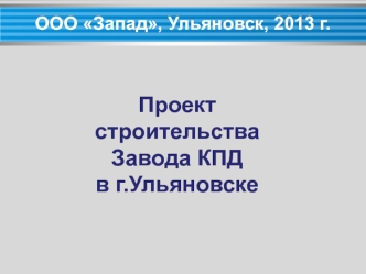 Проект 
строительства 
Завода КПД 
в г.Ульяновске