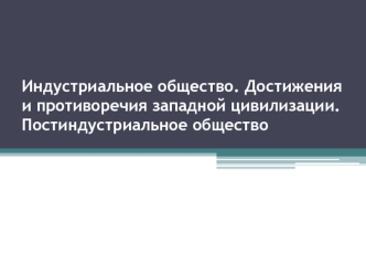 Индустриальное общество. Достижения и противоречия западной цивилизации. Постиндустриальное общество