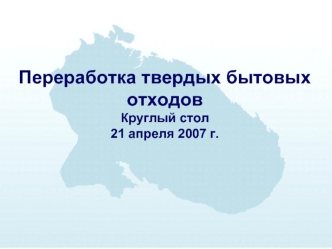 Переработка твердых бытовых отходовКруглый стол21 апреля 2007 г.