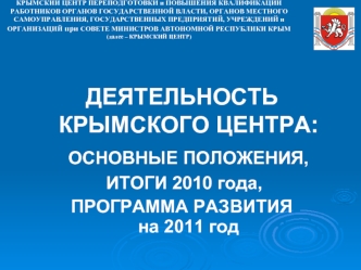 ДЕЯТЕЛЬНОСТЬ    КРЫМСКОГО ЦЕНТРА:
  ОСНОВНЫЕ ПОЛОЖЕНИЯ, 
 ИТОГИ 2010 года, 
ПРОГРАММА РАЗВИТИЯ                   на 2011 год