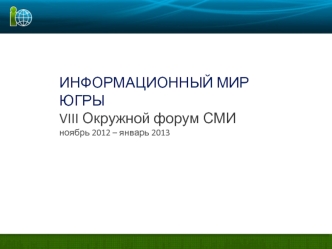 ИНФОРМАЦИОННЫЙ МИР ЮГРЫ
VIII Окружной форум СМИ
ноябрь 2012 – январь 2013