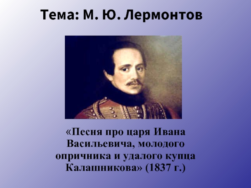 Тема песни про царя ивана васильевича молодого. Поэмы Михаила Юрьевича Лермонтова про удалого купца Калашникова. Царь Иван Васильевич Лермонтов. Песня про купца Калашникова