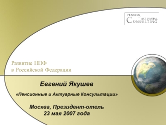 Евгений ЯкушевПенсионные и Актуарные Консультации

Москва, Президент-отель
23 мая 2007 года