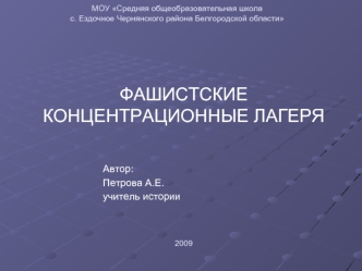 ФАШИСТСКИЕ КОНЦЕНТРАЦИОННЫЕ ЛАГЕРЯ



				Автор: 
				Петрова А.Е.
				учитель истории		
				

2009