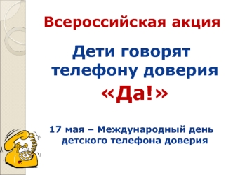 Дети говорят телефону доверия
 Да!

17 мая – Международный день детского телефона доверия