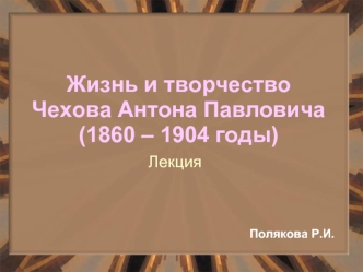 Жизнь и творчество      Чехова Антона Павловича (1860 – 1904 годы)