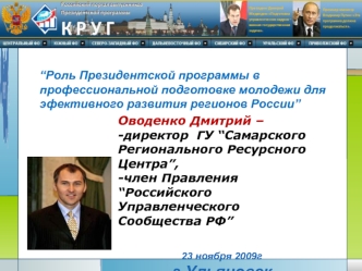 Оводенко Дмитрий – 
-директор  ГУ “Самарского Регионального Ресурсного Центра”, 
-член Правления “Российского Управленческого Сообщества РФ”

23 ноября 2009г
г.Ульяновск