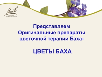 ПредставляемОригинальные препараты 
цветочной терапии Баха- ЦВЕТЫ БАХА