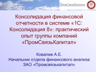 Консолидация финансовой отчетности в системе 1С:Консолидация 8: практический опыт группы компаний ПромСвязьКапиталКовалев А.Е.Начальник отдела финансового анализа ЗАО Промсвязькапитал