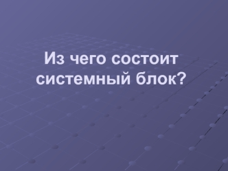 Из чего состоит системный блок?