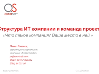 Что такое компания? Ваше место в ней. Структура ИТ компании и команда проекта Павел Рязанов, директор по маркетингу компании КвартСофт pr@quartsoft.com.