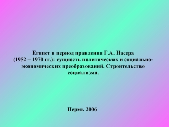 Египет в период правления Г.А. Насера (1952 – 1970 гг.): сущность политических и социально-экономических преобразований. Строительство социализма.