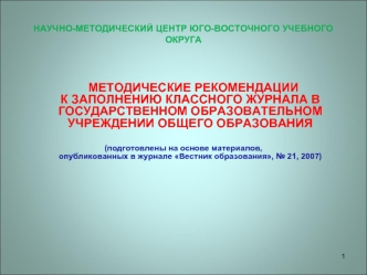 МЕТОДИЧЕСКИЕ РЕКОМЕНДАЦИИ К ЗАПОЛНЕНИЮ КЛАССНОГО ЖУРНАЛА В ГОСУДАРСТВЕННОМ ОБРАЗОВАТЕЛЬНОМ УЧРЕЖДЕНИИ ОБЩЕГО ОБРАЗОВАНИЯ

(подготовлены на основе материалов,                                           опубликованных в журнале Вестник образования, № 21, 200