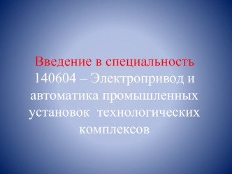 Введение в специальность140604 – Электропривод и автоматика промышленных установок  технологических комплексов