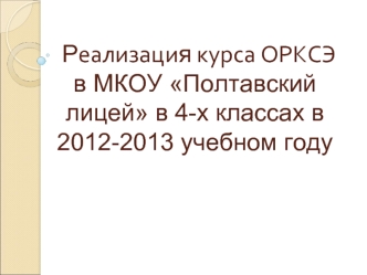 Реализация курса ОРКСЭв МКОУ Полтавский лицей в 4-х классах в 2012-2013 учебном году