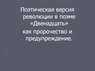 Поэтическая версия революции в поэме Двенадцать 
как пророчество и предупреждение.