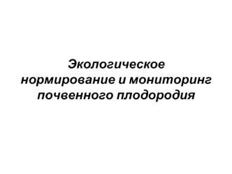 Экологическое нормирование и мониторинг почвенного плодородия