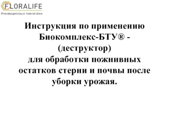 Инструкция по применениюБиокомплекс-БТУ® - (деструктор)для обработки пожнивных остатков стерни и почвы после уборки урожая.