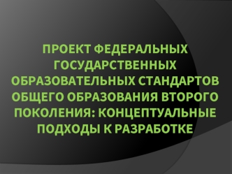 Проект федеральных государственных образовательных стандартов общего образования второго поколения: концептуальные подходы к разработке