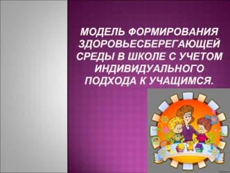 Модель формирования здоровьесберегающей среды в школе с учетом индивидуального подхода к учащимся