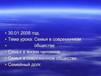 30.01.2008 год.
Тема урока: Семья в современном            
                     обществе
Семья в жизни человека.
Семья в современном обществе.
Семейный долг.