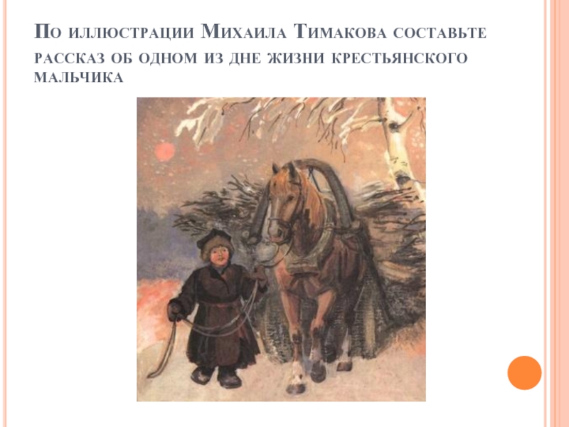 По иллюстрации Михаила Тимакова составьте рассказ об одном из дне жизни крестьянского мальчика