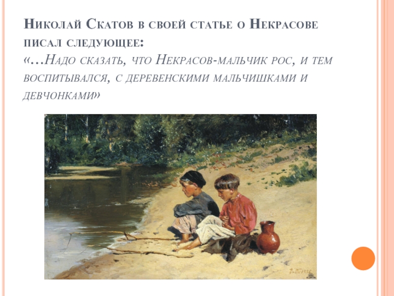 Николай Скатов в своей статье о Некрасове писал следующее:  «…Надо сказать, что Некрасов-мальчик рос, и тем