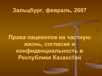 Зальцбург, февраль, 2007 Права пациентов на частную жизнь, согласие и конфиденциальность в Республике Казахстан