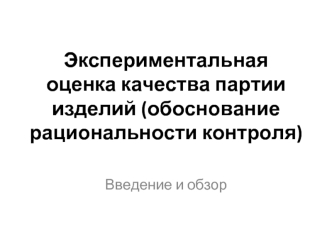 Экспериментальная оценка качества партии изделий (обоснование рациональности контроля). Введение и обзор