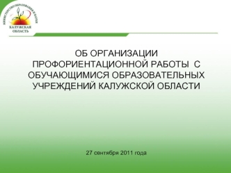 ОБ ОРГАНИЗАЦИИ ПРОФОРИЕНТАЦИОННОЙ РАБОТЫ  С ОБУЧАЮЩИМИСЯ ОБРАЗОВАТЕЛЬНЫХ УЧРЕЖДЕНИЙ КАЛУЖСКОЙ ОБЛАСТИ