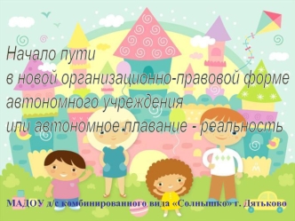 Начало пути
в новой организационно-правовой форме
автономного учреждения 
или автономное плавание - реальность