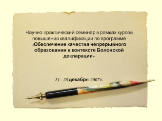 Научно-практический семинар в рамках курсов повышения квалификации по программе 
Обеспечение качества непрерывного образования в контексте Болонской декларации



21 - 28 декабря 2007 г.