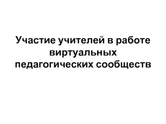 Участие учителей в работе виртуальных педагогических сообществ