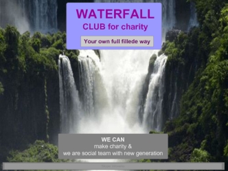 WATERFALL. CLUB for charity. Your own full fillede way