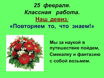 25  февраля.Классная   работа.Наш  девиз: Повторяем  то,  что  знаем!