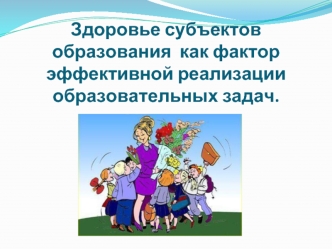 Здоровье субъектов образования  как фактор эффективной реализации образовательных задач.