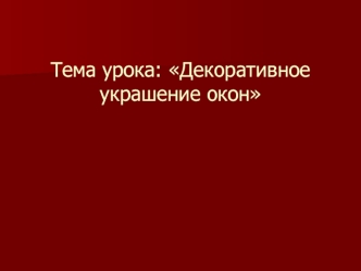 Тема урока: Декоративное украшение окон