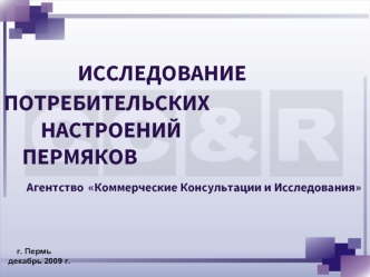 ИССЛЕДОВАНИЕ 				ПОТРЕБИТЕЛЬСКИХ 		НАСТРОЕНИЙ 	ПЕРМЯКОВ	 Агентство Коммерческие Консультации и Исследования