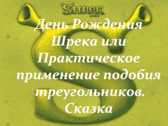 День Рождения Шрека или Практическоеприменение подобия треугольников.Сказка