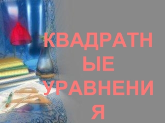 КВАДРАТНЫЕ
УРАВНЕНИЯ