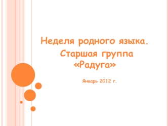 Неделя родного языка.
 Старшая группа Радуга

     Январь 2012 г.