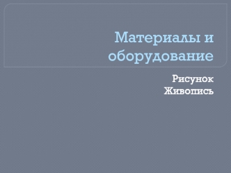 Материалы и оборудование. Рисунок. Живопись